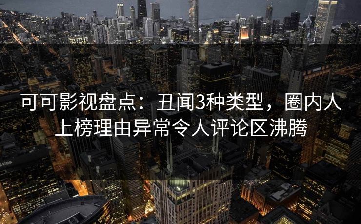 可可影视盘点：丑闻3种类型，圈内人上榜理由异常令人评论区沸腾