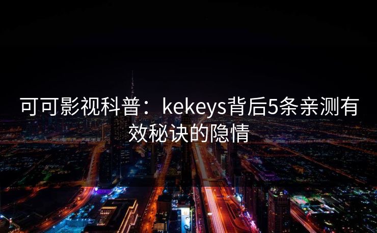 可可影视科普：kekeys背后5条亲测有效秘诀的隐情